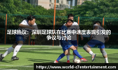 足球热议：深圳足球队在比赛中速度表现引发的争议与讨论