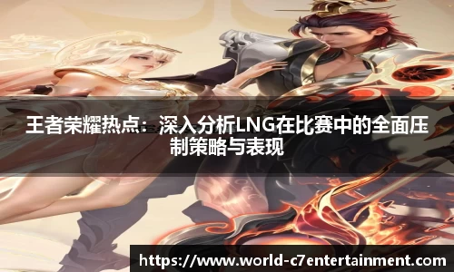 王者荣耀热点:深入分析LNG在比赛中的全面压制策略与表现