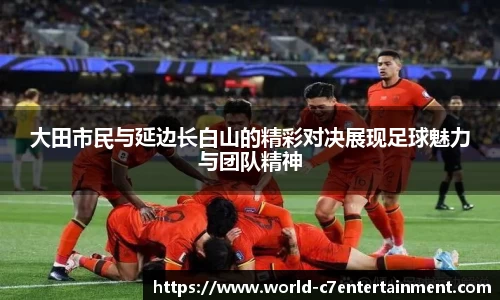 大田市民与延边长白山的精彩对决展现足球魅力与团队精神