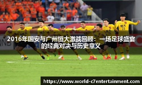 2016年国安与广州恒大激战回顾：一场足球盛宴的经典对决与历史意义